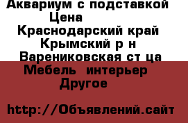 Аквариум с подставкой › Цена ­ 28 000 - Краснодарский край, Крымский р-н, Варениковская ст-ца Мебель, интерьер » Другое   